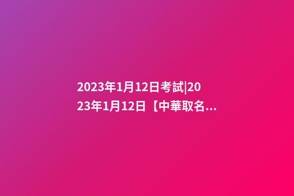 2023年1月12日考試|2023年1月12日【中華取名網】成都XXX技術服務有限責任公司簽約-第1張-公司起名-玄機派